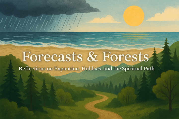 Forecasts & Forests: Reflections on Expansion, Hobbies, and the Spiritual Path