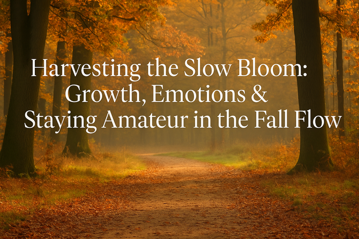Harvesting the Slow Bloom: Growth, Emotions & Staying Amateur in the Fall Flow
